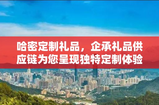 哈密定制礼品，企承礼品供应链为您呈现独特定制体验